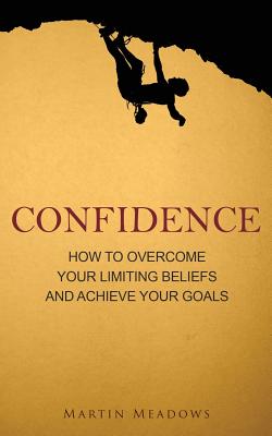 Coperta cărții 'Confidence: How to Overcome Your Limiting Beliefs and Achieve Your Goals - Martin Meadows'