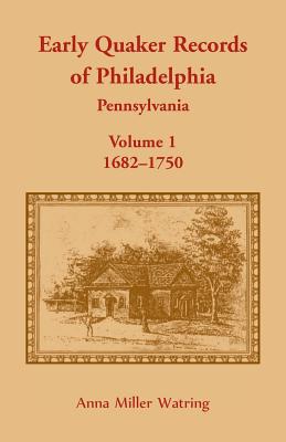 Early Quaker Records of Philadelphia, Pennsylvania, Volume 1: 1682-1750 - Anna Miller Watring