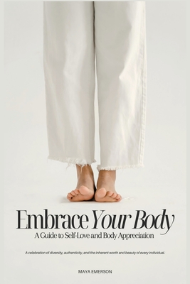 Embrace Your Body: A Guide to Self-Love and Body Appreciation - Maya Emerson