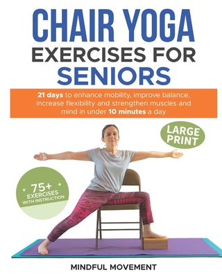 Chair Yoga Exercises for Seniors: 21 Days to Enhance Mobility, Improve Balance, Increase Flexibility and Strengthen Muscles and Mind Under 10 Minutes - Mindful Movement