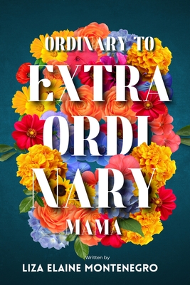 Ordinary to Extraordinary Mama - Liza Elaine Montenegro