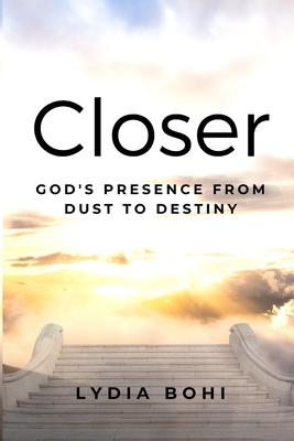 Closer: God's Presence from Dust to Destiny - Lydia Bohi