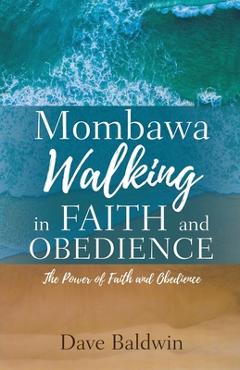 Coperta cărții 'Mombawa Walking in Faith and Obeidence: The Power of Faith and Obeidence - Dave Baldwin'