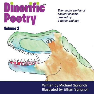 Dinorific Poetry Volume 3: Stories of ancient animals created by a father and son. - Michael Sgrignoli