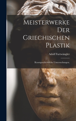 Meisterwerke der griechischen Plastik: Kunstgeschichtliche Untersuchungen. - Adolf Furtwängler