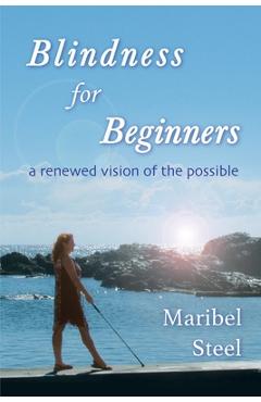 Coperta cărții 'Blindness for Beginners: A renewed vision of the possible - Maribel Steel'