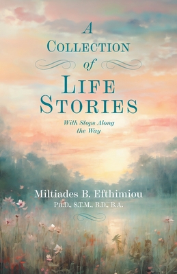 Coperta cărții 'A Collection of Life Stories: With Stops Along the Way - Miltiades B. Efthimiou'