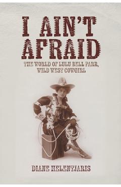 Coperta cărții 'I Ain't Afraid: The World of Lulu Bell Parr, Wild West Cowgirl - Diane Helentjaris'