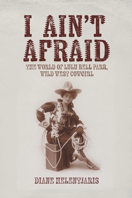 Coperta cărții 'I Ain't Afraid: The World of Lulu Bell Parr, Wild West Cowgirl - Diane Helentjaris'