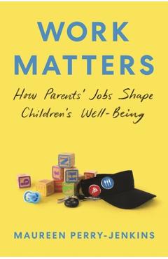 Coperta cărții 'Work Matters: How Parents' Jobs Shape Children's Well-Being - Maureen Perry-jenkins'