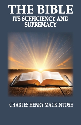 The Bible-Its Sufficiency and Supremacy - Charles Henry Mackintosh