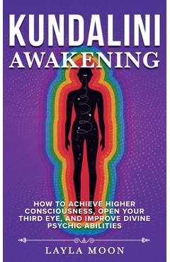 Coperta cărții 'Kundalini Awakening: How to Achieve Higher Consciousness, Open Your Third Eye, and Improve Divine Psychic Abilities -'