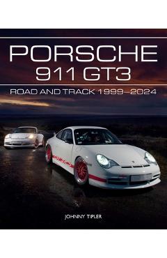 Porsche 911 Gt3: Road and Track, 1999-2024 - Johnny Tipler
