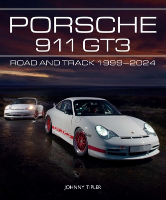 Porsche 911 Gt3: Road and Track, 1999-2024 - Johnny Tipler