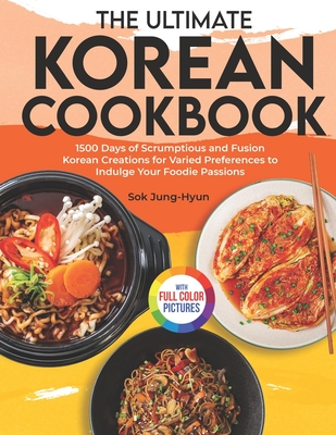 The Ultimate Korean Cookbook: 1500 Days of Scrumptious and Fusion Korean Creations for Varied Preferences to Indulge Your Foodie Passions｜Ful - Sok Jung-hyun