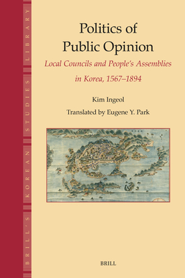 Politics of Public Opinion: Local Councils and People's Assemblies in Korea, 1567-1894 - Ingeol Kim