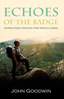 Echoes of the Badge: Stories From a National Park Service Career - John Goodwin