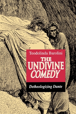 The Undivine Comedy: Detheologizing Dante - Teodolinda Barolini
