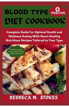 Coperta cărții 'Blood Type O Positive Diet Cookbook: Complete Guide for Optimal Health and Wellness Eating With Heart Healthy'