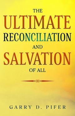 Coperta cărții 'The Ultimate Reconciliation and Salvation of All - Garry D. Pifer'
