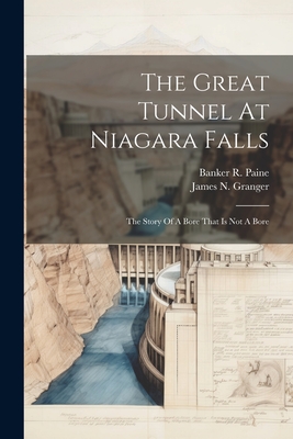 The Great Tunnel At Niagara Falls: The Story Of A Bore That Is Not A Bore - James N. Granger