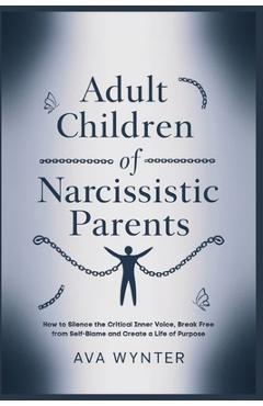 Poza produsului Adult Children of Narcissistic Parents: How to Silence the Critical Inner Voice, Break Free from Self-Blame and Create a Life of Purpose - Ava Wynter