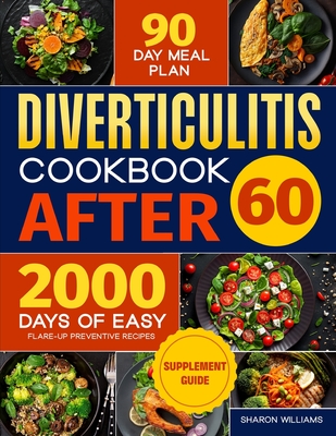 Diverticulitis Cookbook After 60: Over 2000 Days of Easy, Flare-Up Preventive Recipes Featuring a 90-Day Meal Plan, Daily Mental Health Tips, and Supp - Sharon Williams