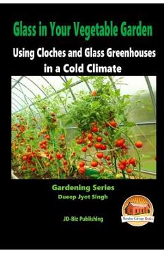 Poza produsului Glass in Your Vegetable Garden - Using Cloches and Glass Greenhouses in a Cold Climate - John Davidson