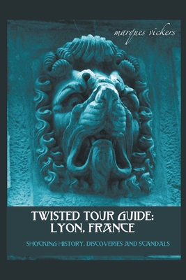 Twisted Tour Guide: Lyon, France - Marques Vickers
