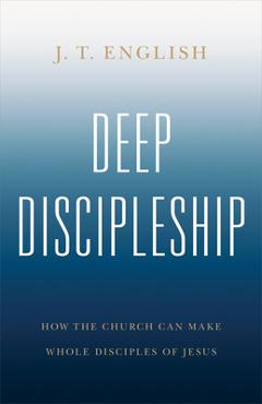 Poza produsului Deep Discipleship: How the Church Can Make Whole Disciples of Jesus - J. T. English