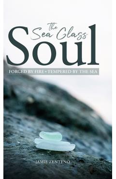 Coperta cărții 'The Sea Glass Soul: Forged by Fire, Tempered by the Sea - Jamie Zenteno'