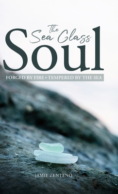 Coperta cărții 'The Sea Glass Soul: Forged by Fire, Tempered by the Sea - Jamie Zenteno'