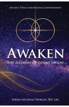 Coperta cărții 'Awaken: The Alchemy of Divine Union-Ancient Tools for Personal Empowerment - Sarah Michelle Wergin'