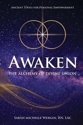 Coperta cărții 'Awaken: The Alchemy of Divine Union-Ancient Tools for Personal Empowerment - Sarah Michelle Wergin'