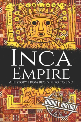 Inca Empire: A History from Beginning to End - Hourly History