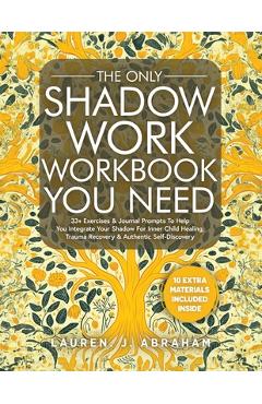 The Only Shadow Work Workbook You Need: 33+ Exercises & Journal Prompts To Help You Integrate Your Shadow For Inner Child Healing, Trauma Recovery & A - Lauren J. Abraham