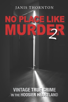 No Place Like Murder 2: Vintage True Crime in the Hoosier Heartland - Janis Thornton