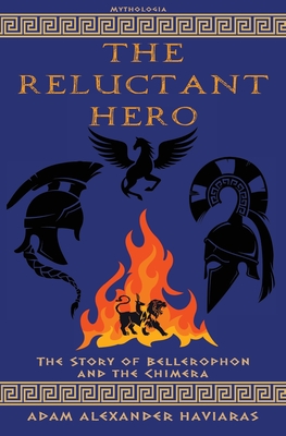 The Reluctant Hero: The Story of Bellerophon and the Chimera - Adam Alexander Haviaras