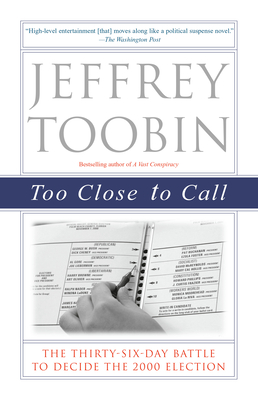 Too Close to Call: The Thirty-Six-Day Battle to Decide the 2000 Election - Jeffrey Toobin