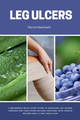 Coperta cărții 'Leg Ulcers: A Beginner's Quick Start Guide to Managing Leg Ulcers Through Diet and Other Natural Methods, With Sample'