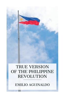 True Version of the Philippine Revolution - Emilio Aguinaldo