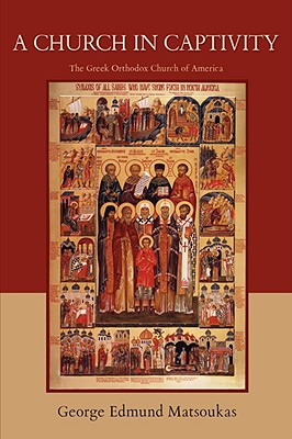A Church in Captivity: The Greek Orthodox Church of America - George Edmund Matsoukas