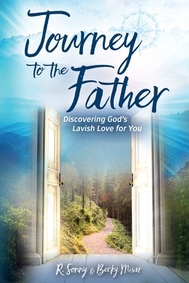 Journey to the Father: Discovering God's Lavish Love for You - R. Sonny Misar