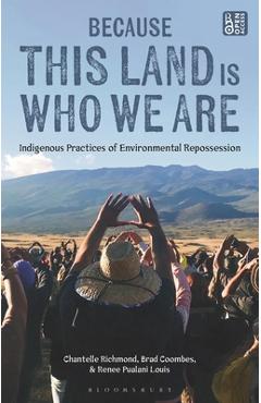 Coperta cărții 'Because This Land Is Who We Are: Indigenous Practices of Environmental Repossession - Chantelle Richmond'