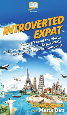 Introverted Expat: How to Travel the World and Live Abroad as an Expat While Embracing Being an Introvert - 