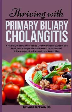 Coperta cărții 'Thriving with Primary Biliary Cholangitis: A Healthy Diet Plan to Reduce Liver Workload, Support Bile Flow, and Manage'