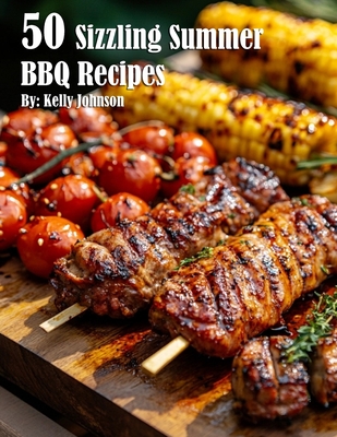 50 Sizzling Summer BBQ Recipes - Kelly Johnson