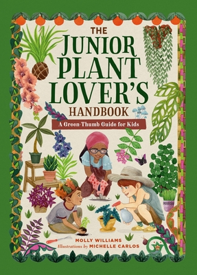 The Junior Plant Lover's Handbook: A Green-Thumb Guide for Kids - Molly Williams