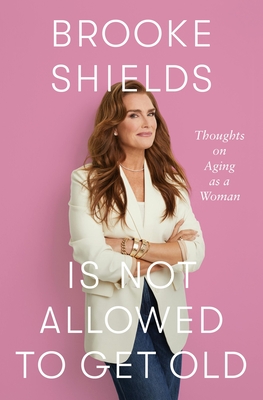 Brooke Shields Is Not Allowed to Get Old: Thoughts on Aging as a Woman - Brooke Shields