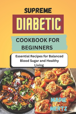 Coperta cărții 'Supreme Diabetic Cookbook for Beginners: Essential Recipes for Balanced Blood Sugar and Healthy Living - Madie Mertz'